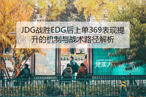 JDG战胜EDG后上单369表现提升的机制与战术路径解析